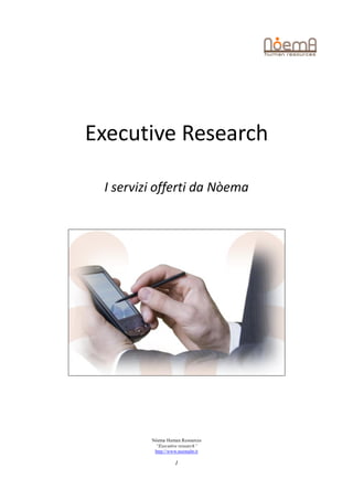 Executive Research

 I servizi offerti da Nòema




         Nòema Human Resources
          “Executive research”
          http://www.noemahr.it

                   1
 
