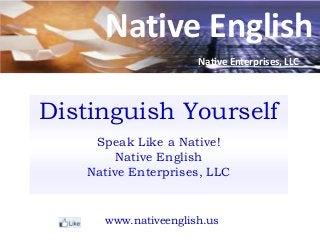 Native English
Distinguish Yourself
Speak Like a Native!
Native English
Native Enterprises, LLC
www.nativeenglish.us
Native Enterprises, LLC
 