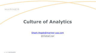 © 2014
Culture of Analytics
Shash.Hegde@mariner-usa.com
@DataCzar
 