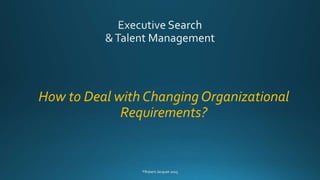 How to Deal with Changing Organizational
Requirements?
 