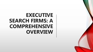 EXECUTIVE
SEARCH FIRMS: A
COMPREHENSIVE
OVERVIEW
 