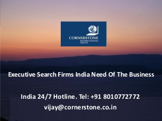 Executive Search Firms India Need Of The Business
India 24/7 Hotline. Tel: +91 8010772772
vijay@cornerstone.co.in
 
