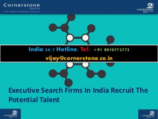 Executive Search Firms In India Recruit The
Potential Talent
India 24/7 Hotline. Tel : +91 8010772772
vijay@cornerstone.co.in
 