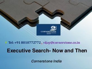Executive Search- Now and Then
Cornerstone India
• Tel: +91 8010772772 , vijay@cornerstone.co.in
 