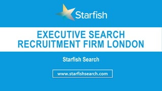 EXECUTIVE SEARCH
RECRUITMENT FIRM LONDON
Starfish Search
www.starfishsearch.com
 