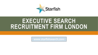 EXECUTIVE SEARCH
RECRUITMENT FIRM LONDON
www.starfishsearch.com
 