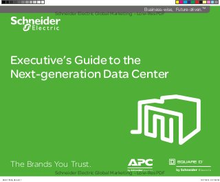 Executive’s Guide to the
Next-generation Data Center
The Brands You Trust.
^
Business-wise, Future-driven.TM
Schneider Electric Global Marketing - Low-Res PDF
Schneider Electric Global Marketing - Low-Res PDF
Schneider Electric Global Marketing - Low-Res PDF
Schneider Electric Global Marketing - Low-Res PDF
998-1173006_US.indd 1 12/17/2012 2:07:35 PM
 
