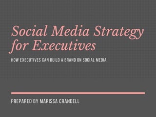 PREPARED BY MARISSA CRANDELL
Social Media Strategy
for Executives
HOW EXECUTIVES CAN BUILD A BRAND ON SOCIAL MEDIA
 