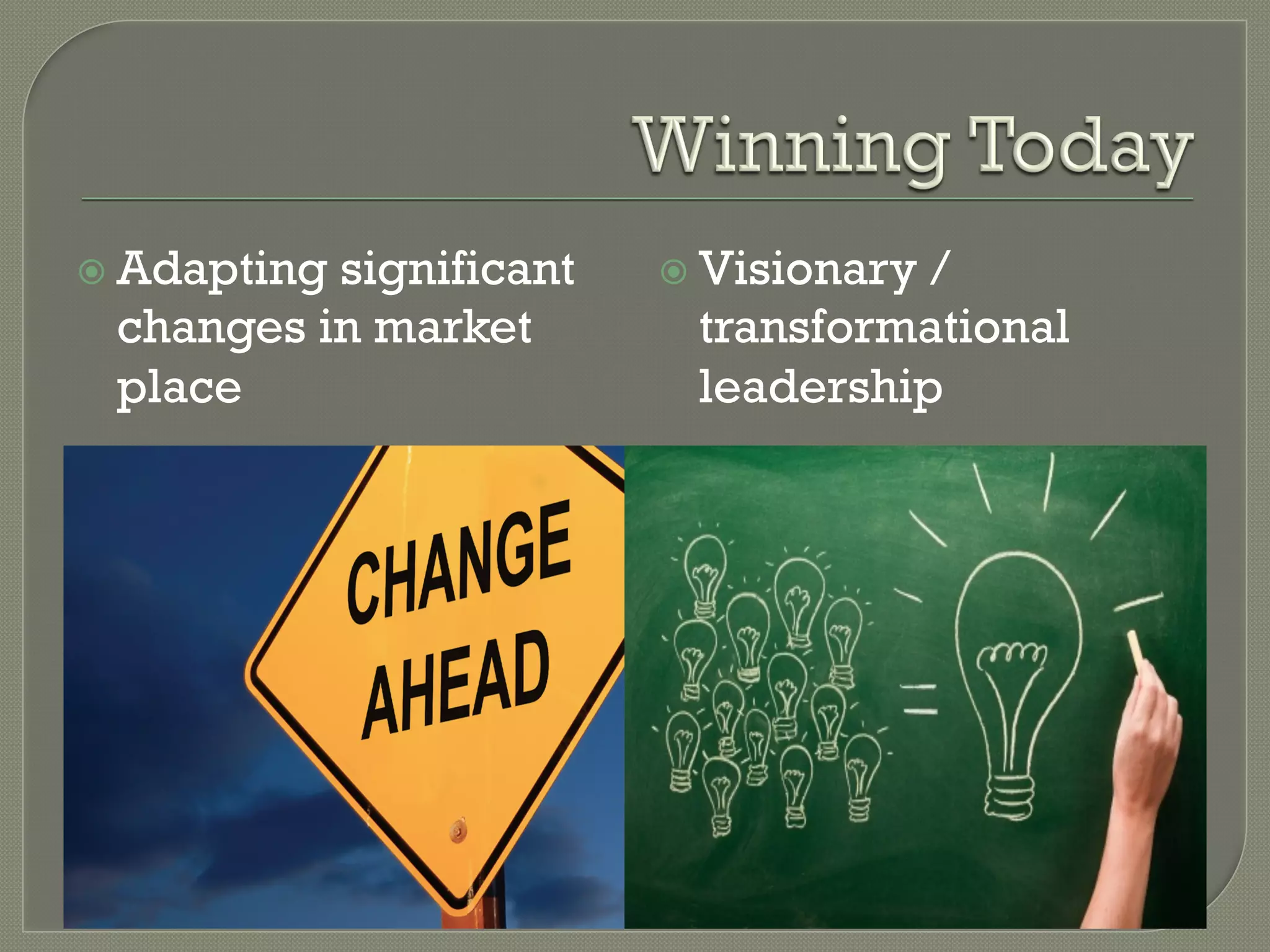 ž  Adapting
          significant   ž  Visionary
                                    /
 changes in market        transformational
 place                    leadership
 