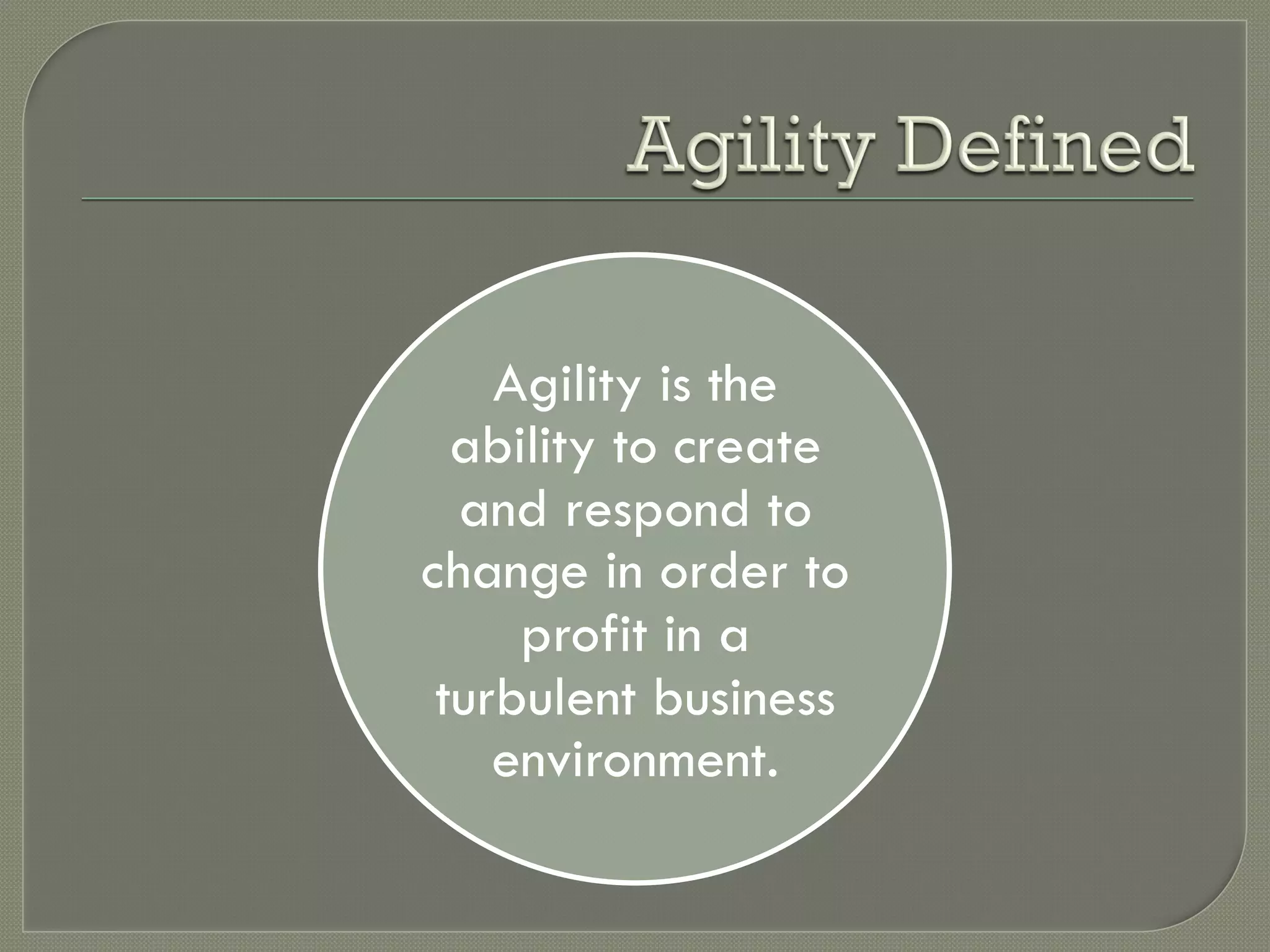 Agility is the
  ability to create
  and respond to
change in order to
     profit in a
 turbulent business
    environment.
 
