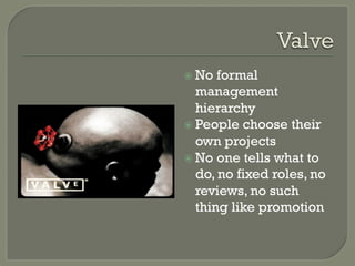 ž  No  formal
    management
    hierarchy
ž  People choose their
    own projects
ž  No one tells what to
    do, no fixed roles, no
    reviews, no such
    thing like promotion
 