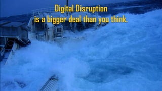 Digital Disruption
is a bigger deal than you think.
 