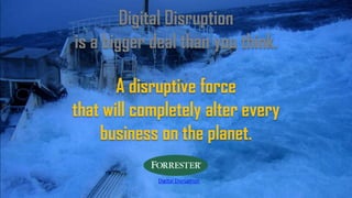 Digital Disruption
is a bigger deal than you think.
A disruptive force
that will completely alter every
business on the planet.
Digital Disruption
 