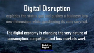 Digital Disruption
explodes the status quo and pushes a business into
new dimensions while questioning its very survival.
The digital economy is changing the very nature of
consumption, competition and how markets work.
Short Fuse, Big Bang
 