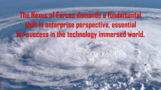 The Nexus of Forces demands a fundamental
shift in enterprise perspective, essential
for success in the technology immersed world.
 