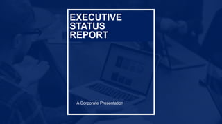 EXECUTIVE
STATUS
REPORT
A Corporate Presentation
 