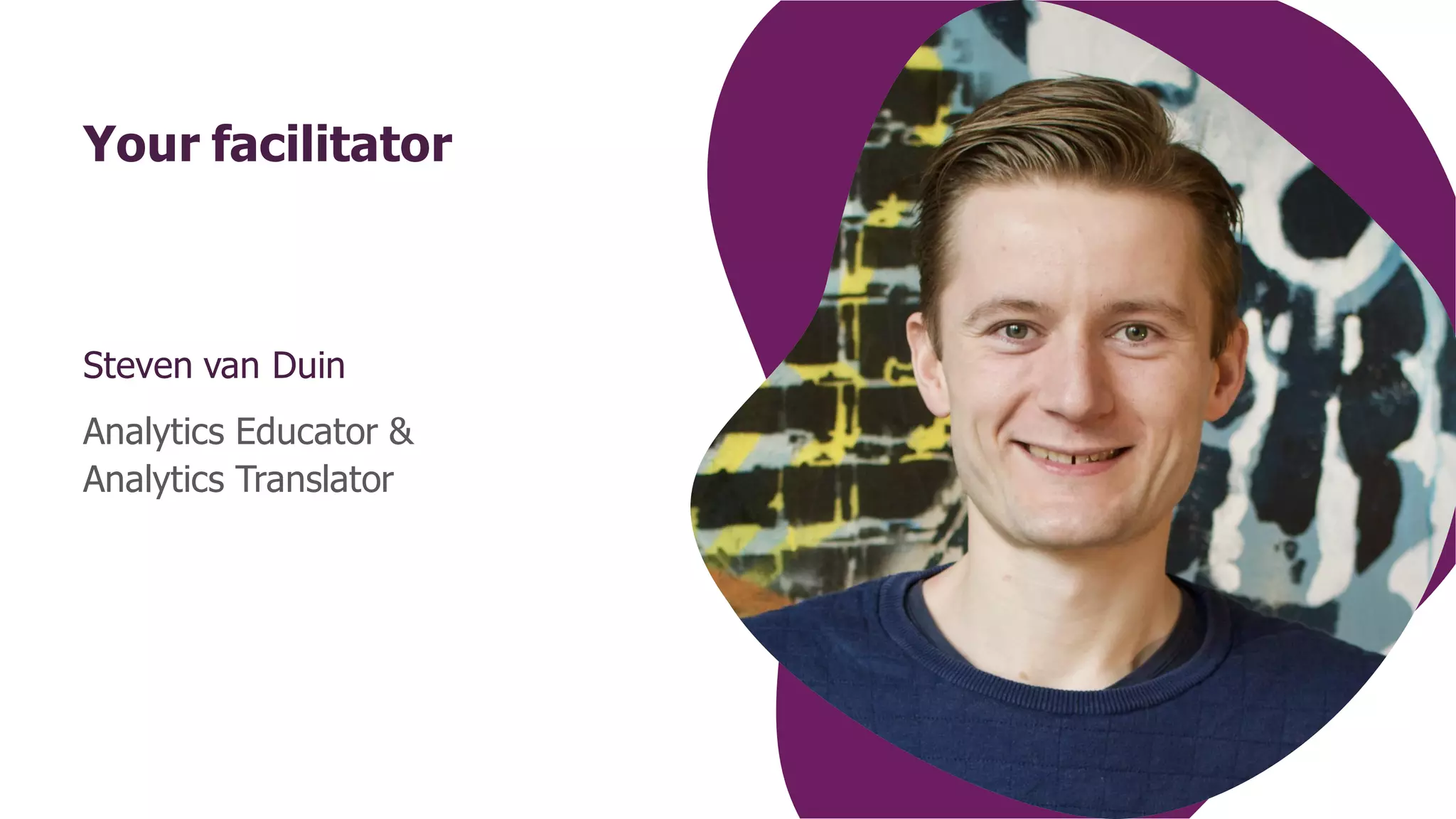 Your facilitator
Steven van Duin
Analytics Educator &
Analytics Translator
 