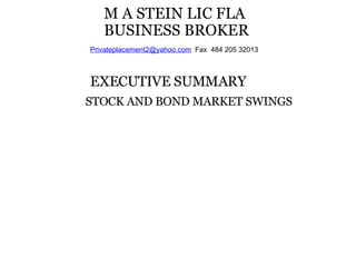 M A STEIN LIC FLA  BUSINESS BROKER [email_address]   Fax  484 205 32013   EXECUTIVE SUMMARY             STOCK AND BOND MARKET SWINGS     