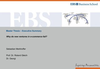 Master Thesis – Executive Summary
Why do new ventures in e-commerce fail?
Sebastian Merkhoffer
Prof. Dr. Roland Gleich
Dr. Georgi
 