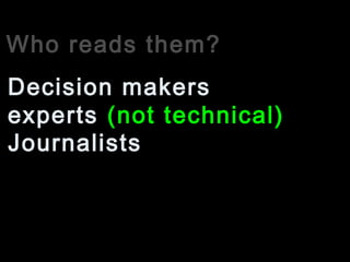 Who reads them?
experts (not technical)
Decision makers
Journalists
 