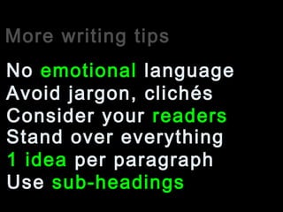 More writing tips
Avoid jargon, clichés
No emotional language
Consider your readers
1 idea per paragraph
Stand over everything
Use sub-headings
 