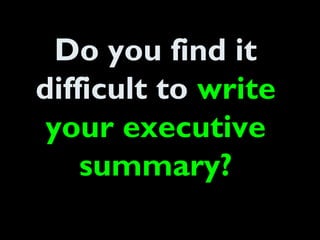 Do you find it
difficult to write
your executive
summary?
 