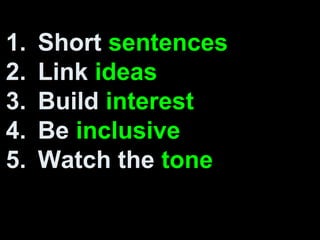 1. Short sentences
2. Link ideas
3. Build interest
4. Be inclusive
5. Watch the tone
 