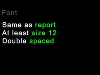 Font
At least size 12
Same as report
Double spaced
 