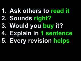 1. Ask others to read it
2. Sounds right?
3. Would you buy it?
4. Explain in 1 sentence
5. Every revision helps
 