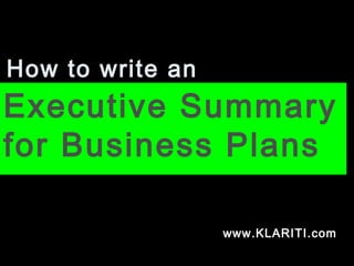 How to write an
Executive Summary
for Business Plans
www.KLARITI.com
 