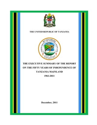 i
THE UNITED REPUBLIC OF TANZANIA
THE EXECUTIVE SUMMARY OF THE REPORT
ON THE FIFTY YEARS OF INDEPENDENCE OF
TANZANIA MAINLAND
1961-2011
December, 2011
 