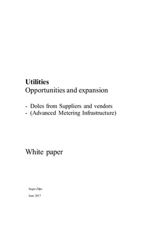 Utilities
Opportunities and expansion
- Doles from Suppliers and vendors
- (Advanced Metering Infrastructure)
White paper
Sagar Zilpe
June 2017
 