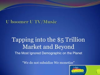 Tapping into the $5 Trillion
Market and Beyond
The Most Ignored Demographic on the Planet
“We do not subsidize We monetize”
 
