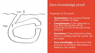 Properties of ZK proofs:
• Termination: the protocol finishes
after a number of steps.
• Completeness: if the statement is...