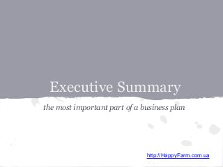 Executive Summary
the most important part of a business plan

http://HappyFarm.com.ua

 