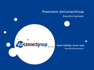 Presentatie
Presentatie dotConnectGroup
                 Presentatie dotConnectGroup
                  dotConnectGroup
                               Executive Summary
 