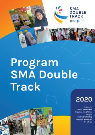 Program
SMA Double
Track
DINAS
PENDIDIKAN
PROVINSI
JAWA TIMUR
SMA
DOUBLE
TRACKDISELENGGARAKAN OLEH
2020
Kerjasama
Dinas Pendidikan
Provinsi Jawa Timur
dengan
Institut Teknologi
Sepuluh Nopember
Surabaya
 