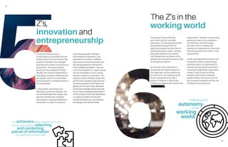 12
13
At the time of the young Z’s
incorporation to universities and the
working world, the rate and way they
produce information has changed
enormously in respect to the previous
generations. The world scientific
production has doubled in the last
decade, the volume of digital data is
now being counted in petabytes and
the speed in which it is transmitted
and processed is immediate thanks to
iOt and big data.
In this context, innovating is not
thinking out of the box anymore. The
box has overflowed and broken and
also their contents are constantly
questioned in a way that is difficult to
know what it is useful for and what
should be discarded. Therefore,
the members of Generation Z are
prepared to innovate in a different
way: everyone should build their own
box taking elements of information
to be modified and altered. They can
come from academic or vulgar sources
and can be related to one or various
sectors in science or economics. The
achievers will be, therefore, those who
are the most capable of selecting and
combining pieces of information and
getting an innovative idea. Moreover,
technical knowledge will be essential,
but the most valuable professionals in
the future will not be those specialized
in a particular field but those who
are well-educated and can hybridize
knowledge from different fields.
Z’s,
innovation and
entrepreneurship
The achieverswill be therefore, those who
are the most capable of selecting
and combining
pieces of information
and getting an innovative idea
Preference for
autonomy
in the
working
world
The young Z’s worry that they
won’t find a job that suits their
personality, not having opportunities
of professional growth and not
reaching the goals that they want to
achieve along their career. Likewise,
they prefer flexible environments
that facilitate the conciliation of the
professional and personal lives as well
as stimulating creativity.
On the other side, Generation Z
emphasizes the distinctiveness of
the millennials, as their preference
for autonomy in the working world
forces companies to provide a
sphere of freedom in which their
interests are aligned with those of the
organization. Therefore, these young
people are used to the immediacy
and efficiency that technology
provides, which increases the
pressure on companies to revise their
internal processes and invest in their
improvement.
Finally, new generations are the main
characters of what is called the gig
economy, which is a big network of
autonomous jobs which are linked in
a channel and generate a big project.
Young Z’s will be used to linking
projects, which gives employees
greater freedom and autonomy, but
also increase uncertainty and the risk
of falling into job insecurity.
The Z’s in the
working world
 
