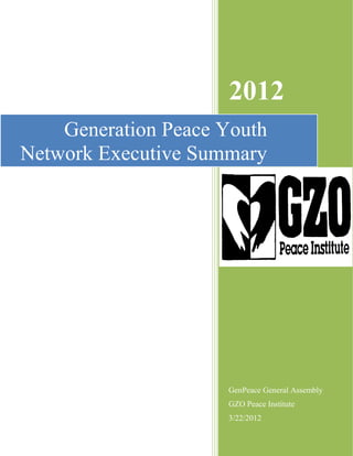 2012
    Generation Peace Youth
Network Executive Summary




                     GenPeace General Assembly
                     GZO Peace Institute
                     3/22/2012
 