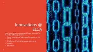 Innovations @
ELCA
ELCA is working on innovation projects wich aims to
cover the following domain
• Cloud Security and Sea...