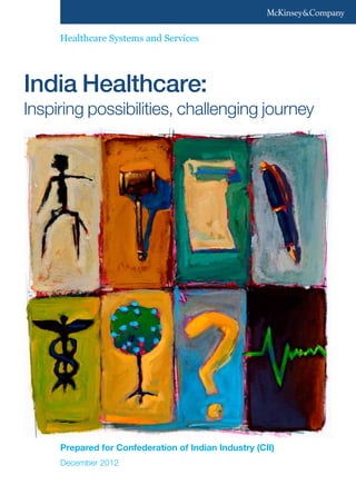 India Healthcare:
Inspiring possibilities, challenging journey
December 2012
Prepared for Confederation of Indian Industry (CII)
Healthcare Systems and Services
 