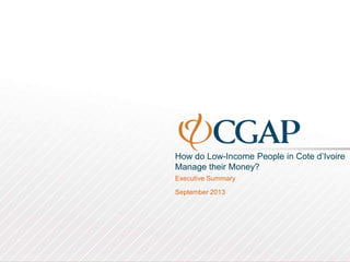 How do Low-Income People in Cote d’Ivoire
Manage their Money?
Executive Summary
September 2013

 