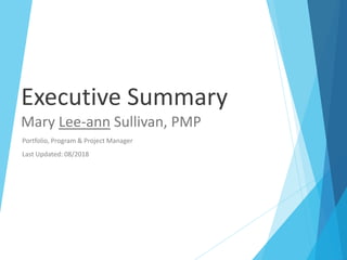 Executive Summary
Mary Lee-ann Sullivan, PMP
Portfolio, Program & Project Manager
Last Updated: 08/2018
 