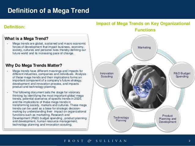 2
Definition of a Mega Trend
What is a Mega Trend?
â€¢ Mega trends are global, sustained and macro economic
forces of develo...