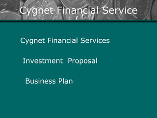 Cygnet Financial Service


Cygnet Financial Services

Investment Proposal

 Business Plan
 