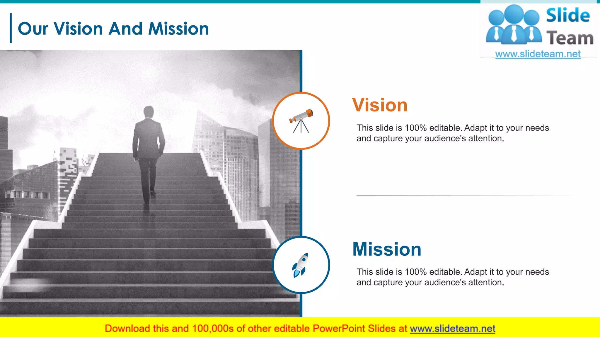 Our Vision And Mission
6
This slide is 100% editable. Adapt it to your needs
and capture your audience's attention.
Mission
This slide is 100% editable. Adapt it to your needs
and capture your audience's attention.
Vision
 
