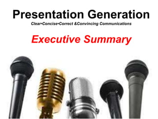 Presentation Generation
Clear•Concise•Correct &Convincing Communications
Executive Summary
 