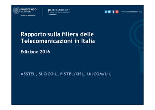 Rapporto sulla filiera delle
Telecomunicazioni in Italia
Edizione 2016
ASSTEL, SLC/CGIL, FISTEL/CISL, UILCOM/UIL
 