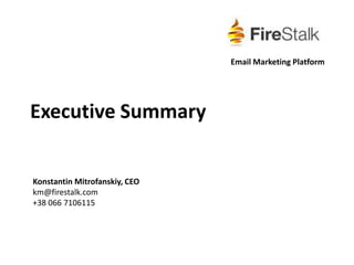 Executive Summary Email Marketing Platform Konstantin Mitrofanskiy, CEO km@firestalk.com +38 066 7106115  