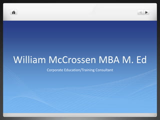William McCrossen MBA M. Ed
      Corporate Education/Training Consultant
 